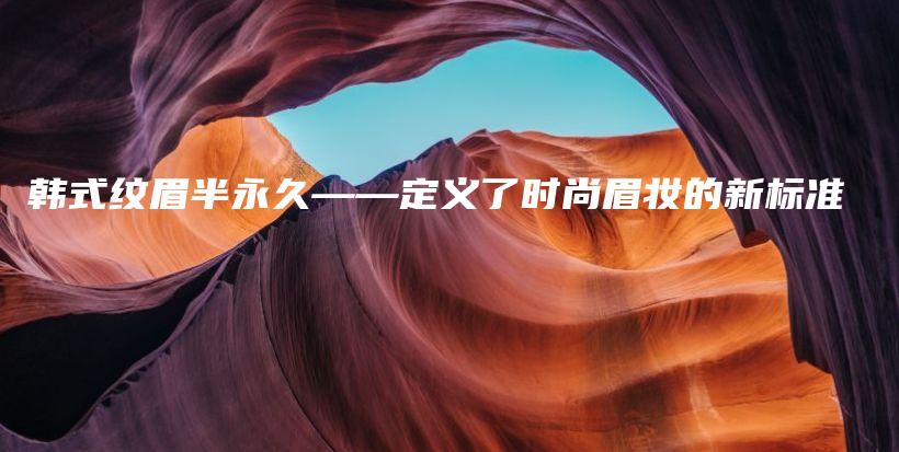 韓式紋眉半永久——定義了時尚眉妝的新標準插圖