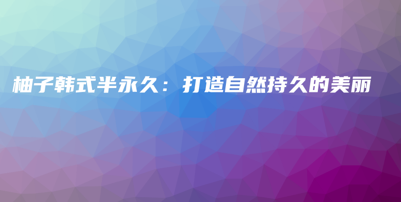 柚子韓式半永久：打造自然持久的美麗插圖