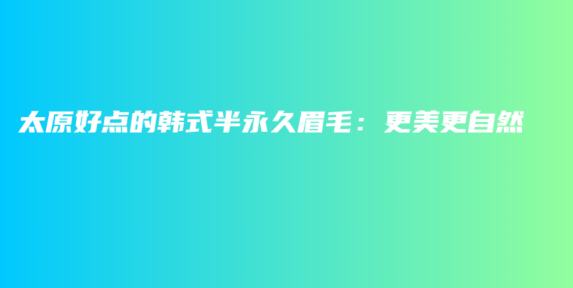太原好點的韓式半永久眉毛：更美更自然插圖