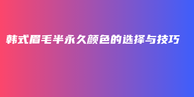 韓式眉毛半永久顏色的選擇與技巧插圖
