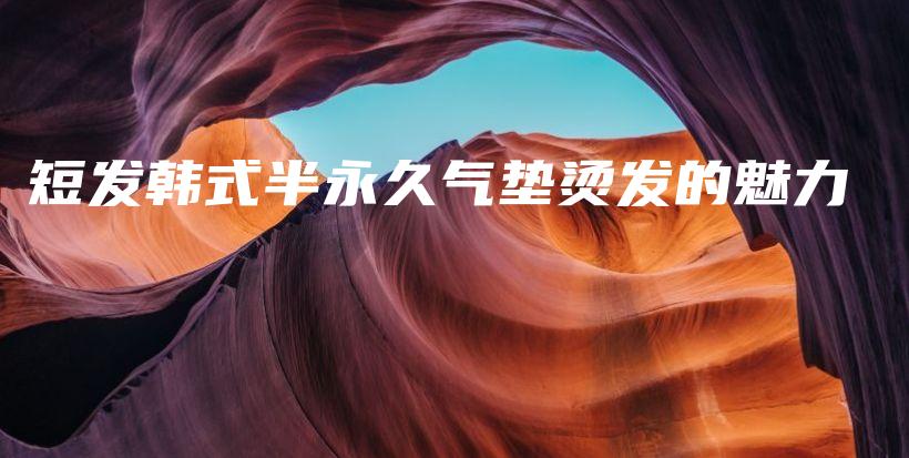 短發(fā)韓式半永久氣墊燙發(fā)的魅力插圖