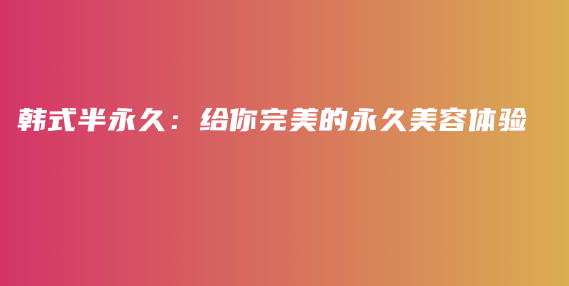 韓式半永久：給你完美的永久美容體驗(yàn)插圖