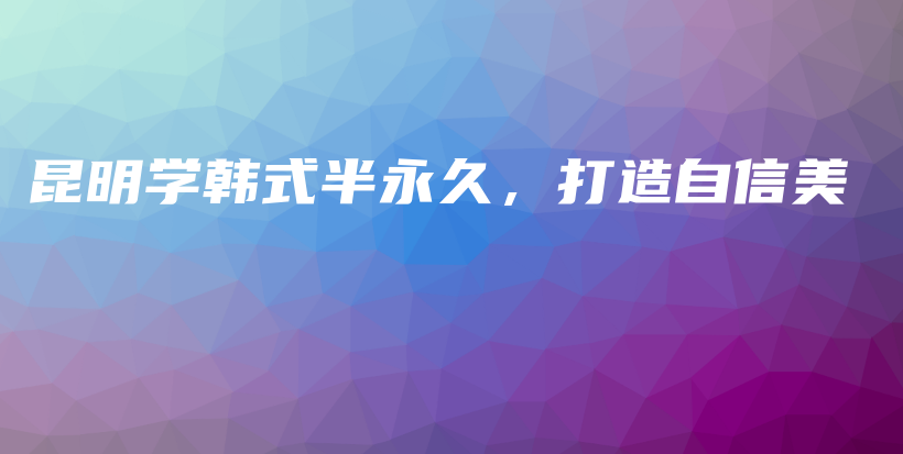 昆明學(xué)韓式半永久，打造自信美插圖