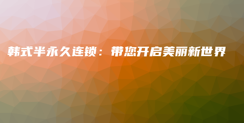 韓式半永久連鎖：帶您開啟美麗新世界插圖