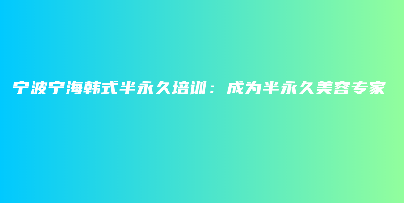 寧波寧海韓式半永久培訓(xùn)：成為半永久美容專家插圖