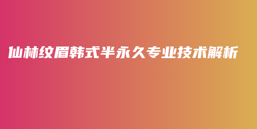 仙林紋眉韓式半永久專業(yè)技術(shù)解析插圖
