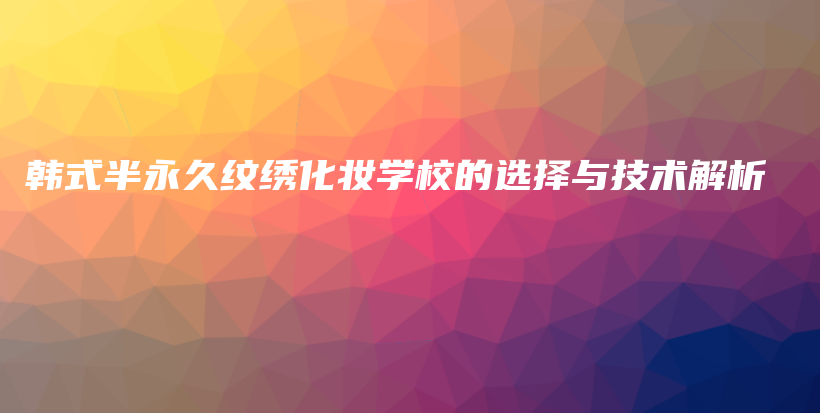 韓式半永久紋繡化妝學校的選擇與技術(shù)解析插圖