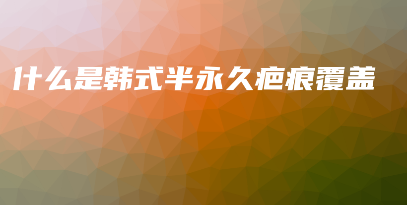 什么是韓式半永久疤痕覆蓋插圖