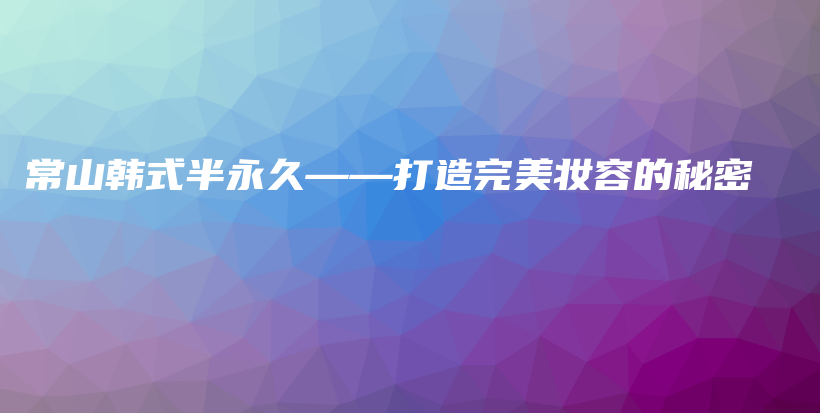 常山韓式半永久——打造完美妝容的秘密插圖