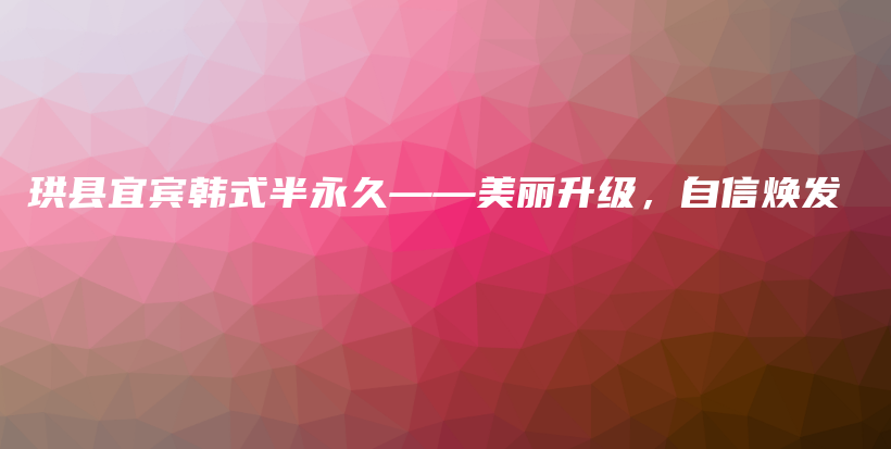 珙縣宜賓韓式半永久——美麗升級(jí)，自信煥發(fā)插圖