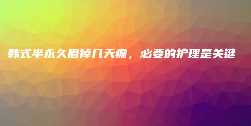 韓式半永久眉掉幾天痂，必要的護(hù)理是關(guān)鍵插圖