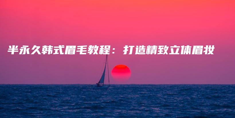 半永久韓式眉毛教程：打造精致立體眉妝插圖