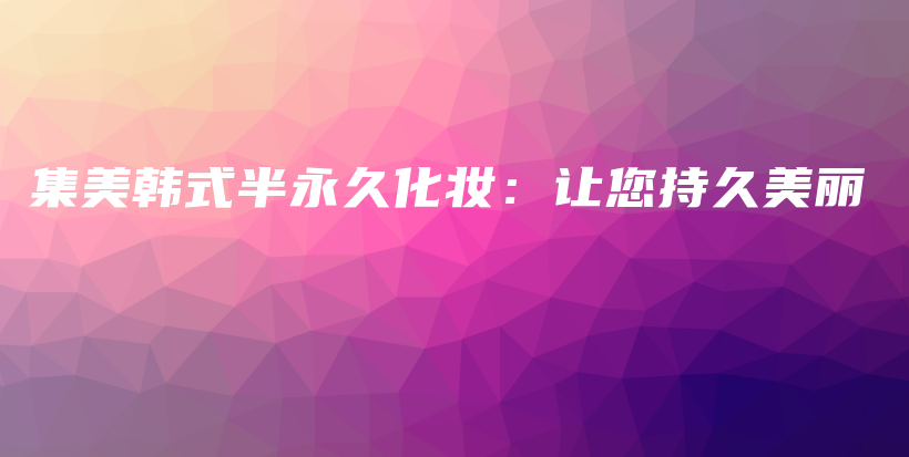 集美韓式半永久化妝：讓您持久美麗插圖