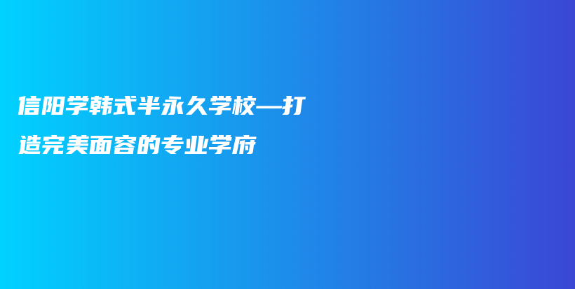 信陽(yáng)學(xué)韓式半永久學(xué)?！蛟焱昝烂嫒莸膶I(yè)學(xué)府插圖