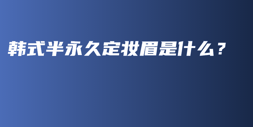 韓式半永久定妝眉是什么？插圖