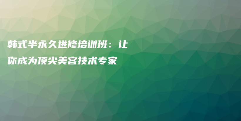 韓式半永久進(jìn)修培訓(xùn)班：讓你成為頂尖美容技術(shù)專家插圖