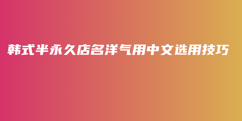 韓式半永久店名洋氣用中文選用技巧插圖