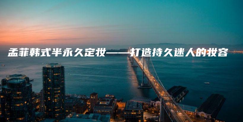 孟菲韓式半永久定妝——打造持久迷人的妝容插圖