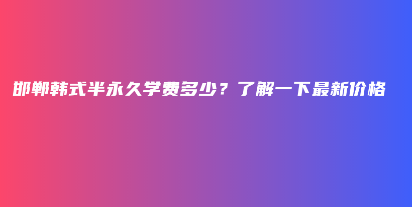 邯鄲韓式半永久學(xué)費多少？了解一下最新價格插圖