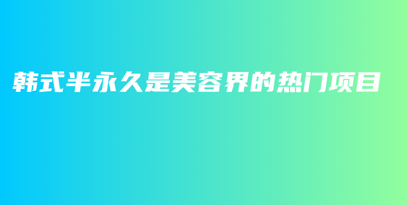 韓式半永久是美容界的熱門(mén)項(xiàng)目插圖