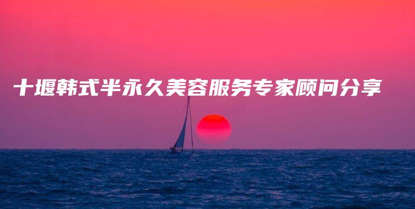 十堰韓式半永久美容服務專家顧問分享插圖
