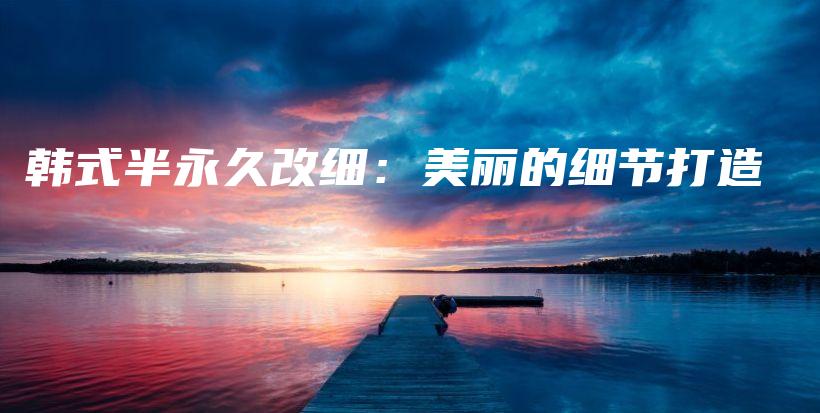 韓式半永久改細：美麗的細節(jié)打造插圖