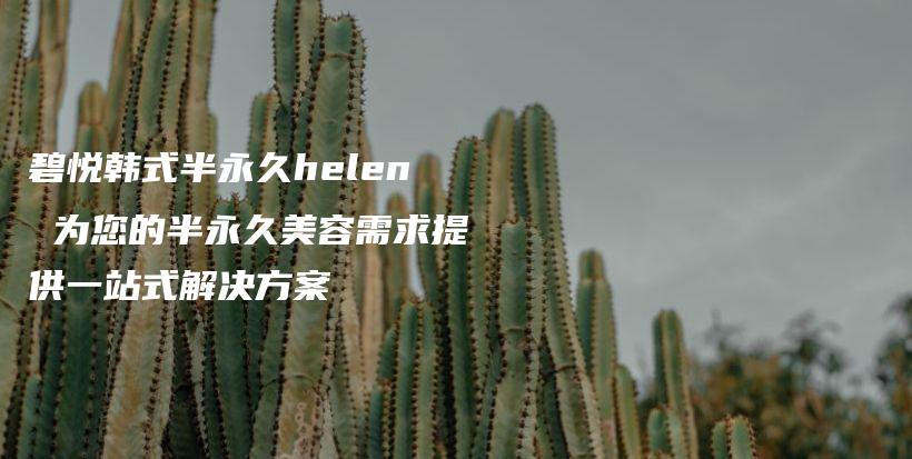 碧悅韓式半永久helen 為您的半永久美容需求提供一站式解決方案插圖