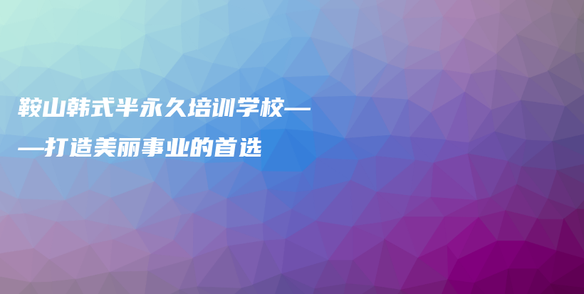 鞍山韓式半永久培訓(xùn)學(xué)校——打造美麗事業(yè)的首選插圖