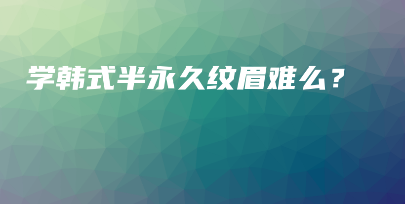 學(xué)韓式半永久紋眉難么？插圖
