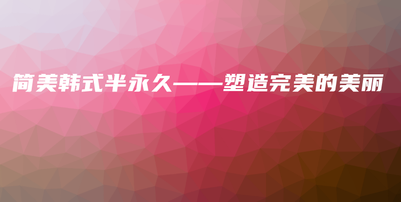 簡(jiǎn)美韓式半永久——塑造完美的美麗插圖