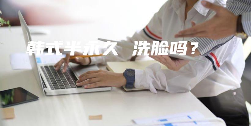 韓式半永久 洗臉嗎？插圖