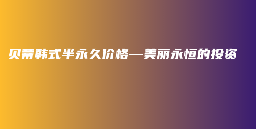 貝蒂韓式半永久價格—美麗永恒的投資插圖