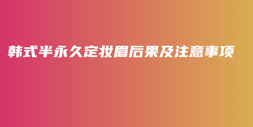 韓式半永久定妝眉后果及注意事項插圖