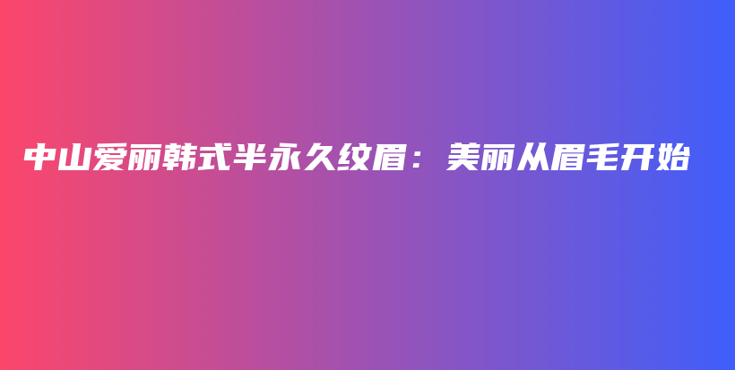 中山愛麗韓式半永久紋眉：美麗從眉毛開始插圖