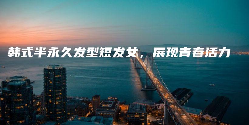 韓式半永久發(fā)型短發(fā)女，展現(xiàn)青春活力插圖