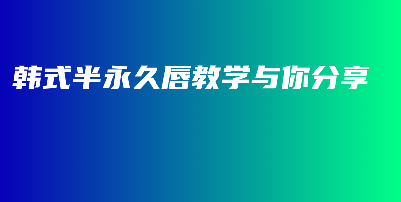 韓式半永久唇教學(xué)與你分享插圖