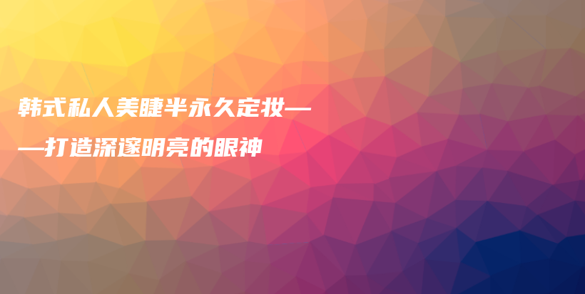 韓式私人美睫半永久定妝——打造深邃明亮的眼神插圖
