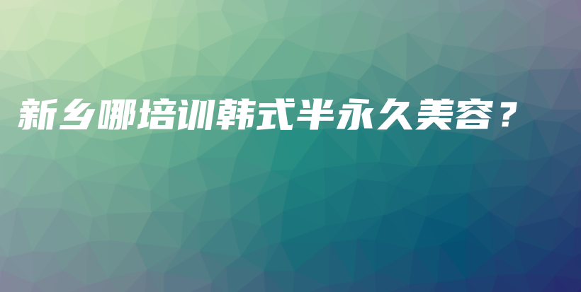 新鄉(xiāng)哪培訓(xùn)韓式半永久美容？插圖