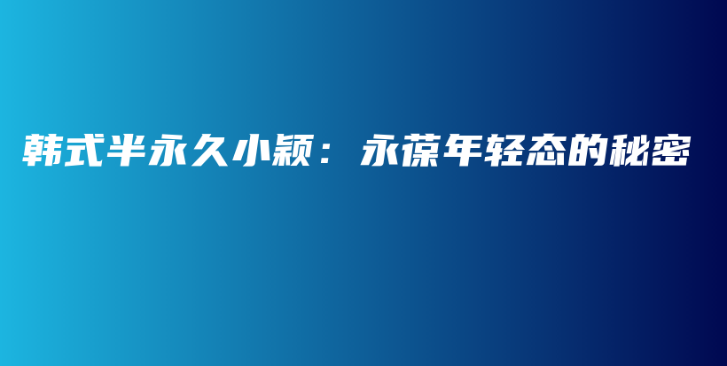 韓式半永久小穎：永葆年輕態(tài)的秘密插圖