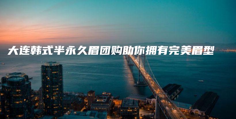 大連韓式半永久眉團(tuán)購助你擁有完美眉型插圖