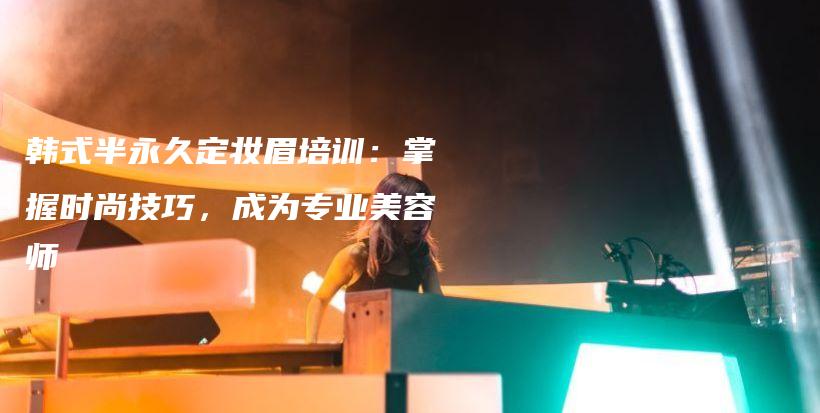 韓式半永久定妝眉培訓(xùn)：掌握時(shí)尚技巧，成為專業(yè)美容師插圖