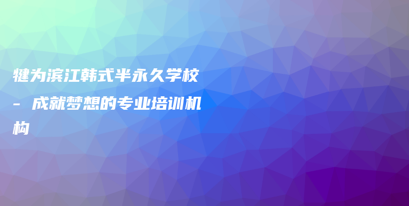 犍為濱江韓式半永久學(xué)校 – 成就夢想的專業(yè)培訓(xùn)機構(gòu)插圖