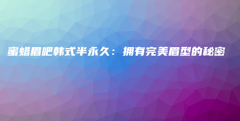 蜜蠟眉吧韓式半永久：擁有完美眉型的秘密插圖