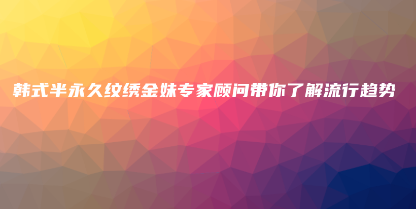 韓式半永久紋繡金妹專家顧問帶你了解流行趨勢插圖