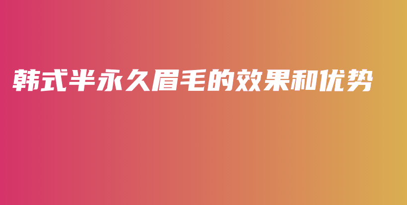韓式半永久眉毛的效果和優(yōu)勢插圖