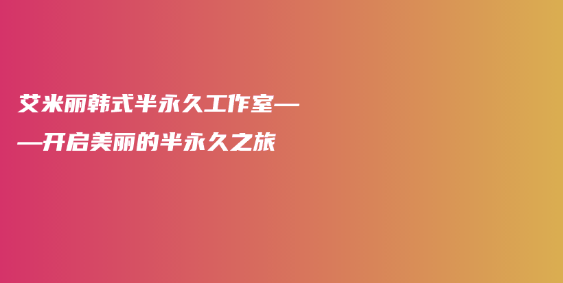 艾米麗韓式半永久工作室——開啟美麗的半永久之旅插圖