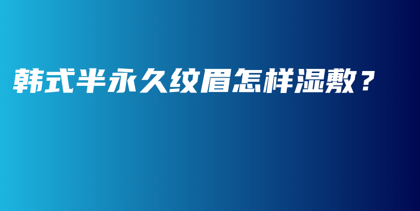 韓式半永久紋眉怎樣濕敷？插圖