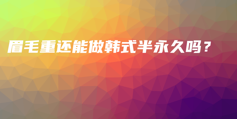 眉毛重還能做韓式半永久嗎？插圖
