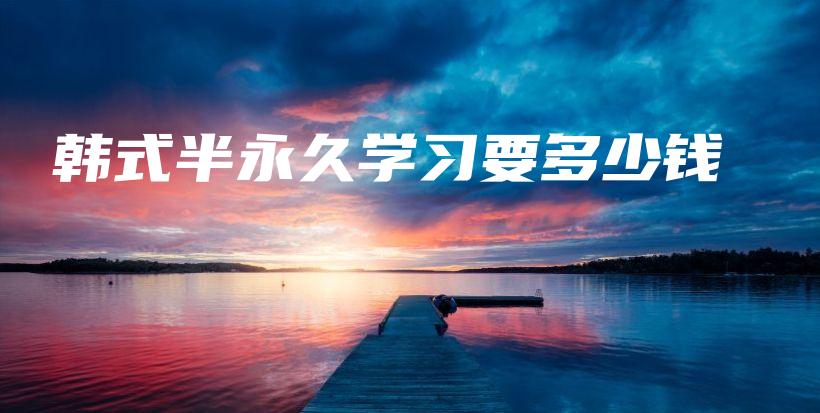 韓式半永久學(xué)習(xí)要多少錢插圖