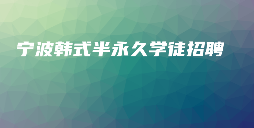 寧波韓式半永久學徒招聘插圖